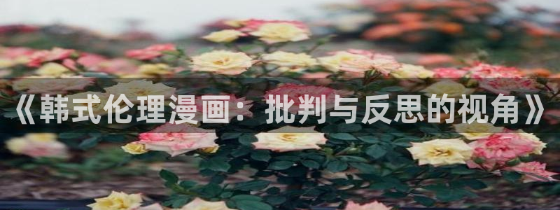 51漫画官方下载安装!：《韩式伦理漫画：批判与反思的视角》