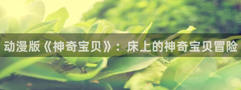 51漫画哔咔漫画：动漫版《神奇宝贝》：床上的神奇宝贝冒险