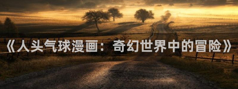 51漫画网站入口免费阅读漫画特点：《人头气球漫画：奇幻世界中的冒险》